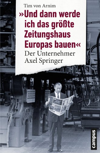 Stock image for Und dann werde ich das grte Zeitungshaus Europas bauen - Der Unternehmer Axel Springer for sale by 3 Mile Island