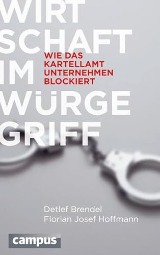 Wirtschaft im Würgegriff - Wie das Kartellamt Unternehmen blockiert. - Brendel, Detlef und Florian Josef Hoffmann