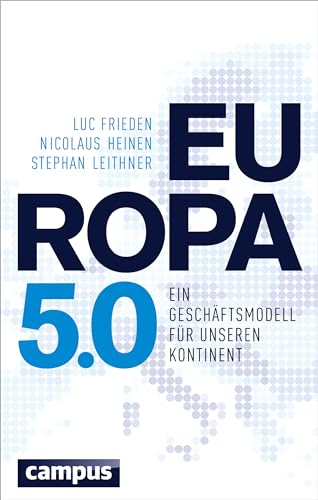 Europa 5.0 : ein Geschäftsmodell für unseren Kontinent. Luc Frieden, Nicolaus Heinen, Stephan Leithner - Frieden, Luc, Nicolaus Heinen und Stephan Leithner