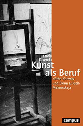 Kunst als Beruf : Käthe Kollwitz und Elena Luksch-Makowskaja. Dissertationsschrift - Maria Derenda