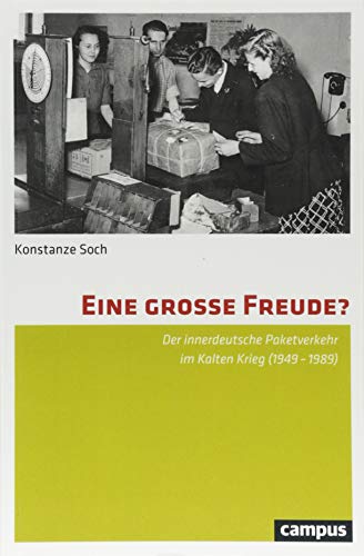 Eine große Freude? : Der innerdeutsche Paketverkehr im Kalten Krieg (1949-1989). Dissertationsschrift - Konstanze Soch