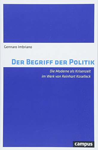 Der Begriff der Politik : Die Moderne als Krisenzeit im Werk von Reinhart Koselleck - Gennaro Imbriano