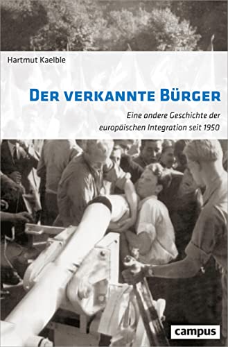 Der verkannte Bürger. Eine andere Geschichte der europäischen Integration seit 1950, - Kaelble, Hartmut.