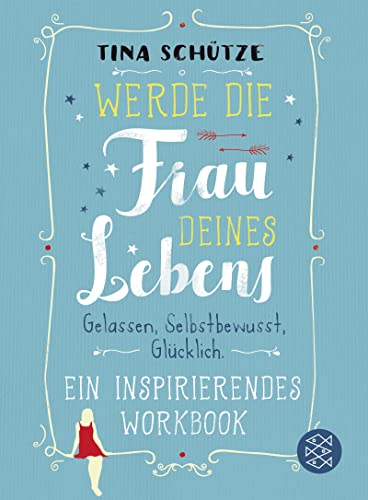 Werde die Frau deines Lebens : Gelassen, selbstbewusst, glücklich. Ein inspirierendes Workbook auf dem Weg zu dir selbst - Tina Schütze