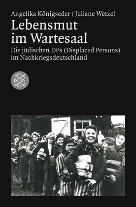 Lebensmut im Wartesaal. Die deutschen DPs (Displaced Persons) im Nachkriegsdeutschland - Königseder, Angelika, Wetzel, Juliane