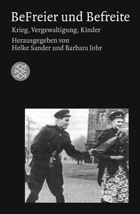 BeFreier und Befreite: Krieg, Vergewaltigungen, Kinder. Helke Sander/Barbara Johr (Hrsg.) / Fischer; 12644: Die Frau in der Gesellschaft - Sander, Helke (Herausgeber)