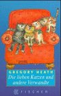 Die lieben Katzen und andere Verwandte: Roman - Heath, Gregory