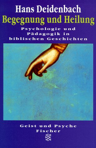 Begegnung und Heilung: Psychologie und Pädagogik in biblischen Geschichten - Deidenbach, Hans