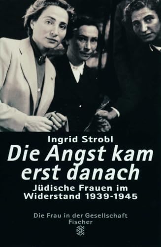 Die Angst kam erst danach. Jüdische Frauen im Widerstand in Europa 1939 - 1945. - Strobl, Ingrid