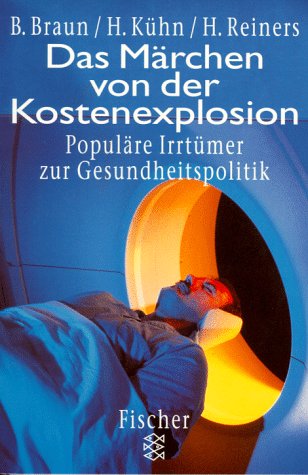 Das Märchen von der Kostenexplosion : populäre Irrtürmer zur Gesundheitspolitik. Bernhard Braun/Hagen Kühn/Hartmut Reiners / Fischer ; 14093 - Braun, Bernhard (Verfasser), Hagen (Verfasser) Kühn und Hartmut (Verfass.