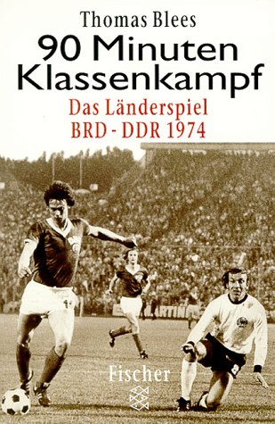 90 Minuten Klassenkampf: Das Länderspiel BRD - DDR 1974 das Fußball-Länderspiel BRD-DDR am 22. Juni 1974 - Blees, Thomas