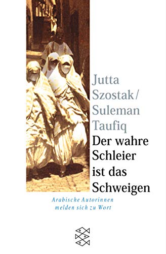 Der wahre Schleier ist das Schweigen : arabische Autorinnen melden sich zu Wort / Jutta Szostak ; Suleman Taufiq - Szostak, Jutta [Hrsg.] / Taufiq, Suleman