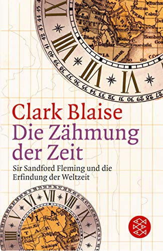 Die Zähmung der Zeit : Sir Sandford Fleming und die Erfindung der Weltzeit. Aus dem Amerikan. von Hans Günter Holl, Fischer ; 15387 - Blaise, Clark