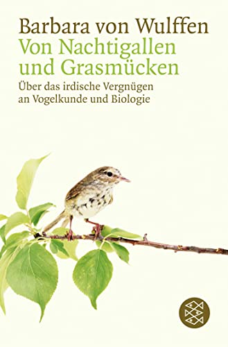 Von Nachtigallen und Grasmücken: Über das irdische Vergnügen an Vogelkunde und Biologie - Wulffen, Barbara von