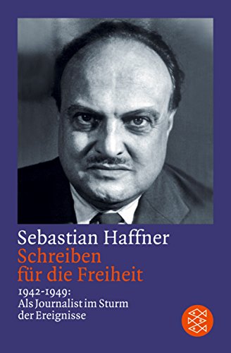 Schreiben fÃ¼r die Freiheit: 1942 - 1949: Als Journalist im Sturm der Ereignisse - Sebastian Haffner