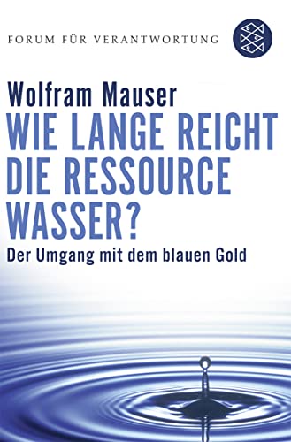 Wie lange reicht die Ressource Wasser?: Vom Umgang mit dem blauen Gold - Wiegandt, Klaus und Wolfram Mauser