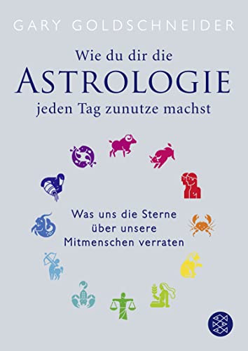 Wie du dir die Astrologie jeden Tag zunutze machst Was uns die Sterne über unsere Mitmenschen verraten - Goldschneider, Gary und Katy Albrecht