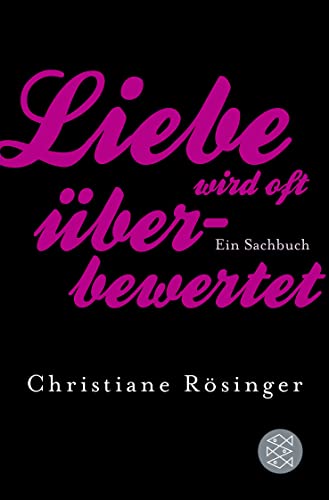 Liebe wird oft überbewertet: Ein Sachbuch - Rösinger, Christiane