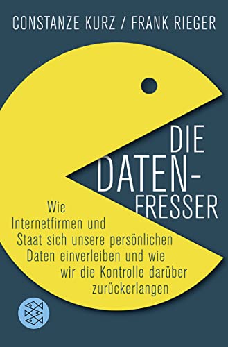 Die Datenfresser : Wie Internetfirmen und Staat sich unsere persönlichen Daten einverleiben und wie wir die Kontrolle darüber zurückerlangen - Constanze Kurz