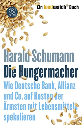 Die Hungermacher: Wie Deutsche Bank, Allianz und Co. auf Kosten der Ã„rmsten mit Lebensmitteln spekulieren. Ein foodwatch-Buch (9783596196258) by Schumann, Harald