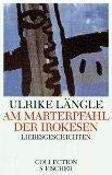 Am Marterpfahl der Irokesen : Liebesgeschichten. Ulrike Längle / Collection S. Fischer ; Bd. 74; Fischer ; 2374 - Längle, Ulrike (Verfasser)