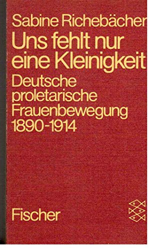 Stock image for Uns Fehlt Nur Eine Kleinigkeit: Deutsche Proletarische Frauenbewegung 1890-1914 for sale by The Book House, Inc.  - St. Louis