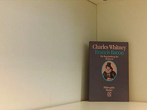 Francis Bacon. Die Begründung der Moderne.