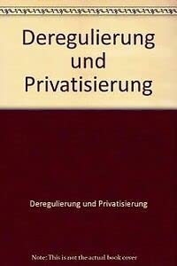 Deregulierung und Privatisierung (German Edition)