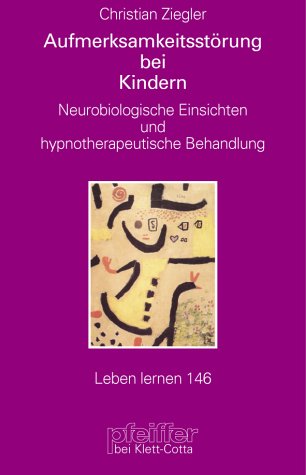 Aufmerksamkeitsstörung bei Kindern - Neurobiologische einsichten und hypnotherapeutische Behandlung - Leben lernen 146 - Ziegler, Christian