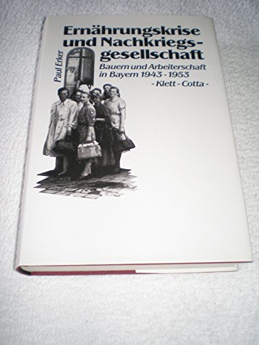 Ernährungskrise und Nachkriegsgesellschaft Bauern und Arbeiterschaft in Bayern 1943 - 1953 / Paul...