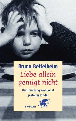 Liebe allein genügt nicht. Die Erziehung emotional gestörter Kinder - Bruno Bettelheim