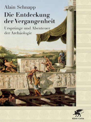 Die Entdeckung der Vergangenheit : Ursprünge und Abenteuer der Archäologie. Aus dem Franz. von Andreas Wittenberg - Schnapp, Alain