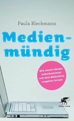 Medienmündig: Wie unsere Kinder selbstbestimmt mit dem Bildschirm umgehen lernen - Bleckmann, Paula