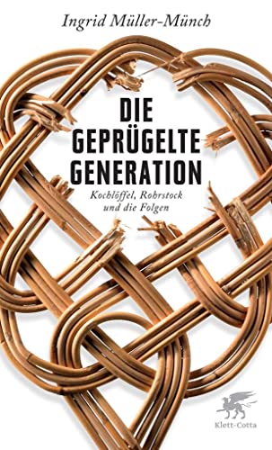 Die geprügelte Generation. Kochlöffel, Rohrstock und die Folgen. - Ingrid Müller-Münch