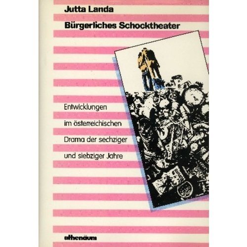 Bürgerliches Schocktheater : Entwicklungen im österr. Drama d. sechziger u. siebziger Jahre. Athe...