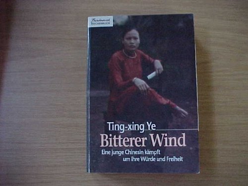 Bitterer Wind eine junge Chinesin kämpft um ihre Würde und Freiheit / Ting-xing Ye. Aus dem Engl. von Ulrike Bischoff - Ye, Ting-xing