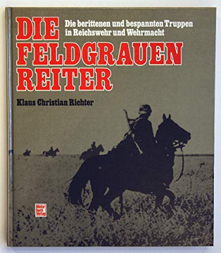 9783613011007: Die feldgrauen Reiter: Die berittenen und bespannten Truppen in Reichswehr und Wehrmacht