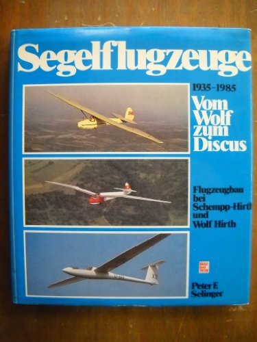 Segelflugzeuge vom Wolf zum Discus Flugzeugbau bei Schempp-Hirth und Wolf Hirth 1935 bis 1985 - Peter F. Selinger / Editor: /