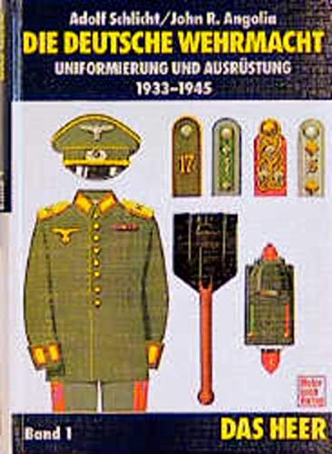 Die deutsche Wehrmacht. Uniformierung und Ausrüstung 1933-1945. Band. 1: Das Heer. - Schlicht, Adolf und John R. Angolia