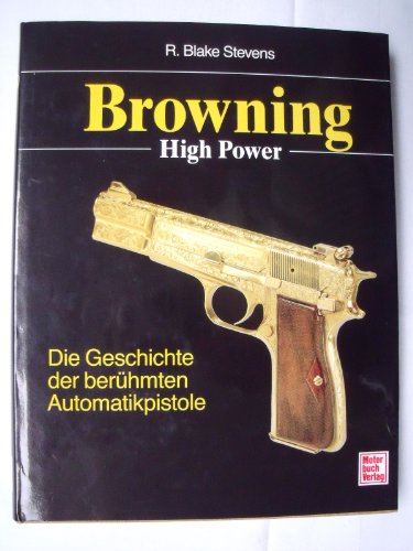 Stock image for Browning High Power : die Geschichte der berhmten Automatikpistole. R. Blake Stevens. [Die bers. ins Dt. besorgten: Manfred R. Rosenberger und Katrin Hann] for sale by Hbner Einzelunternehmen