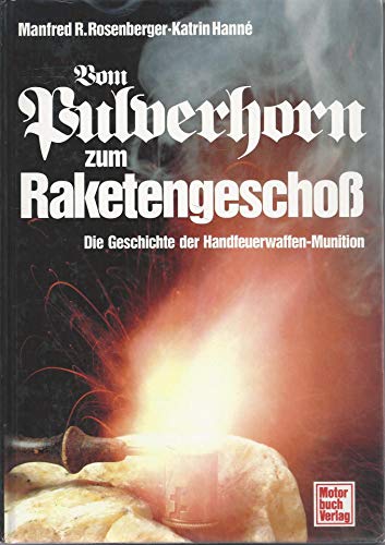 Vom Pulverhorn zum Raketengeschoss : die Geschichte der Handfeuerwaffen-Munition.+++ Widmungsexemplar +++ Manfred R. Rosenberger ; Katrin Hanné - Rosenberger, Manfred R. (Verfasser) und Katrin (Verfasser) Hanné