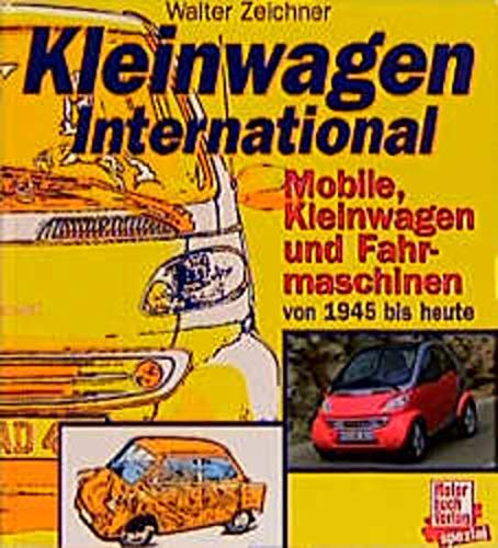 Kleinwagen international : Mobile, Kabinenroller und Fahrmaschinen der 40er, 50er und 60er Jahre von über 250 Herstellern aus aller Welt. - Zeichner, Walter
