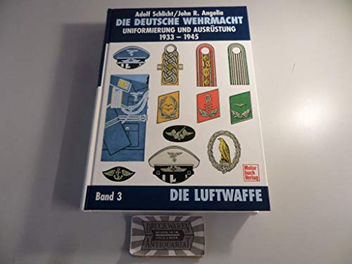 Die deutsche Wehrmacht - Uniformierung und Ausrüstung 1933-1945, Band 3: Die Luftwaffe - Schlicht, Adolf und John R Angolia