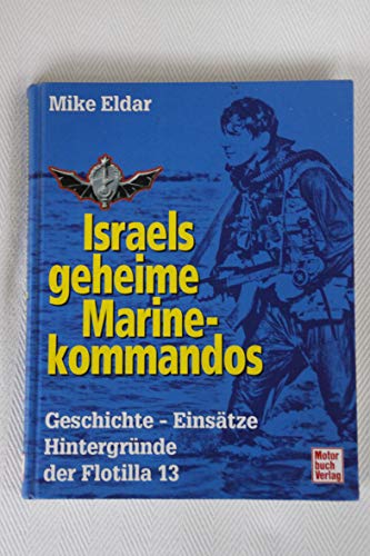 Israels geheime Marinekommandos. Geschichte - EinsÃ¤tze - HintergrÃ¼nde der Flottila 13. - Eldar, Mike