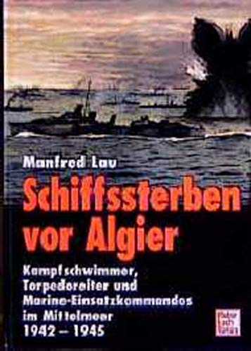 Schiffssterben vor Algier: Kampfschwimmer, Torpedoreiter und Marine-Einsatzkommandos im Mittelmeer 1942 - 1945. - Lau, Manfred (Verfasser)