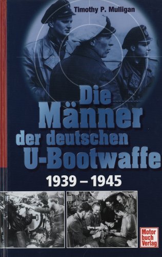 Die Männer der deutschen U-Bootwaffe 1939-1945 Timothy P. Mulligan. Ins Dt. übertr. von Wolfram Schürer. [Dt. Bearb.: Helma und Wolfram Schürer] - Mulligan, Timothy P.