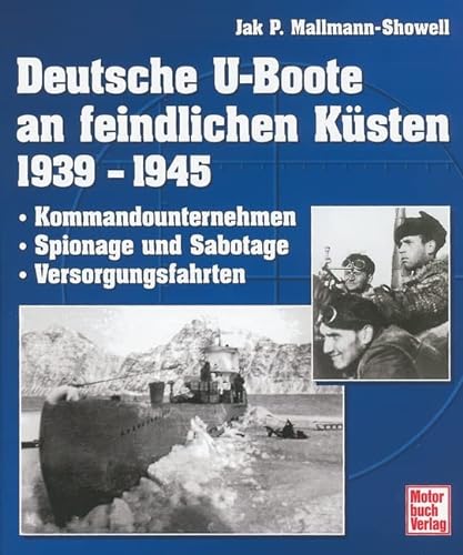 Deutsche U-Boote an feindlichen Küsten 1939 - 1945: Kommandounternehmen - Spionage und Sabotage - Versorgungsfahrten. - Jak P. Mallmann-Showell