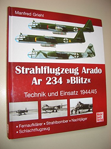 Strahlflugzeug Arado Ar 234 "Blitz" : Technik und Einsatz 1944/1945. Fernaufklärer, Strahlbomber,...