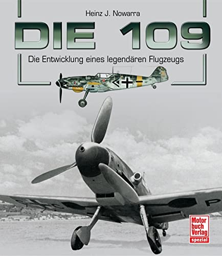 Die 109: Die Entwicklung eines legendären Flugzeugs - Heinz J. Nowarra