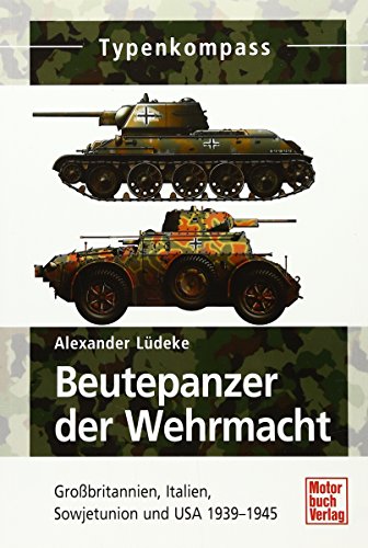 Beutepanzer der Wehrmacht: Grobritannien, Sowjetunion und USA 1939-1945: Großbritannien, Sowjetunion und USA 1939-1945 (Typenkompass) - Lüdeke, Alexander